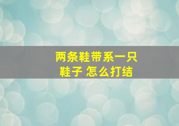 两条鞋带系一只鞋子 怎么打结